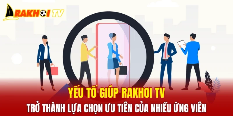 Yếu tố giúp RAKHOI TV trở thành lựa chọn ưu tiên của nhiều ứng viên