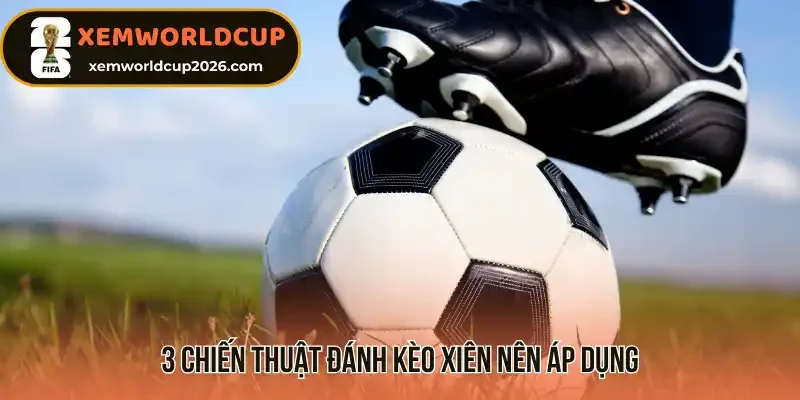3 chiến thuật đánh kèo xiên nên áp dụng
