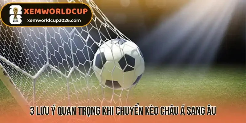 3 Lưu ý quan trọng khi chuyển kèo Châu Á sang Âu