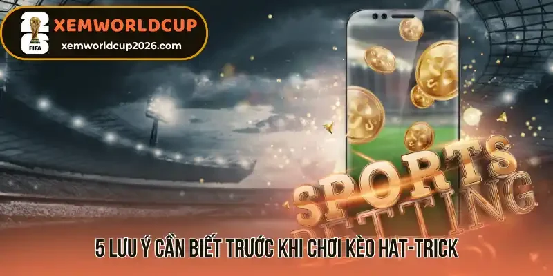 5 lưu ý cần biết trước khi chơi kèo hat-trick 