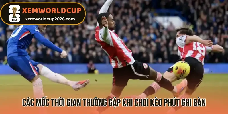 Các mốc thời gian thường gặp khi chơi kèo phút ghi bàn