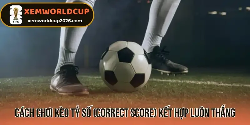 Cách chơi Kèo tỷ số (Correct Score) kết hợp luôn thắng