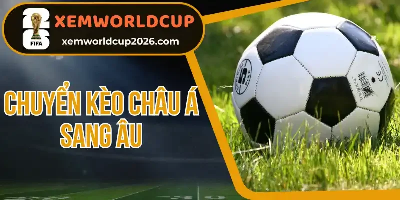 Cách chuyển kèo châu Á sang Âu đơn giản, dễ hiểu