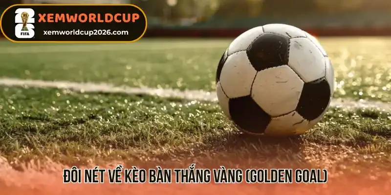 Đôi nét về kèo bàn thắng vàng (Golden Goal)