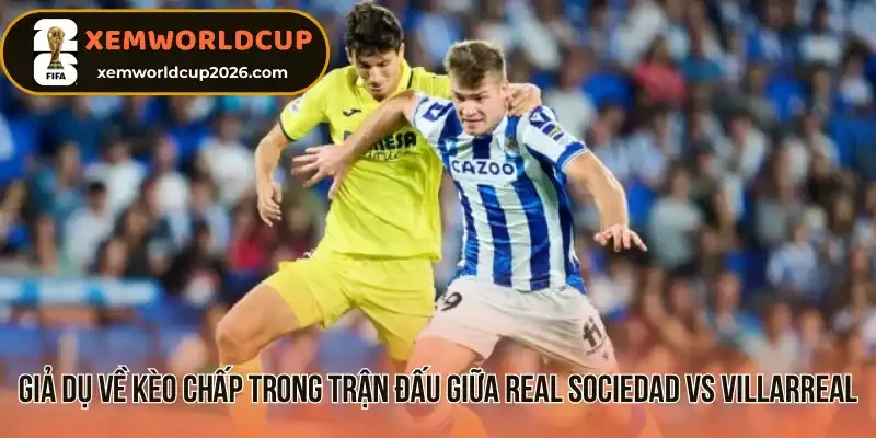 Giả dụ về kèo chấp trong trận đấu giữa Real Sociedad vs Villarreal 