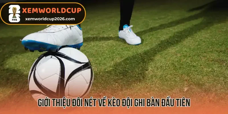 Giới thiệu đôi nét về kèo đội ghi bàn đầu tiên