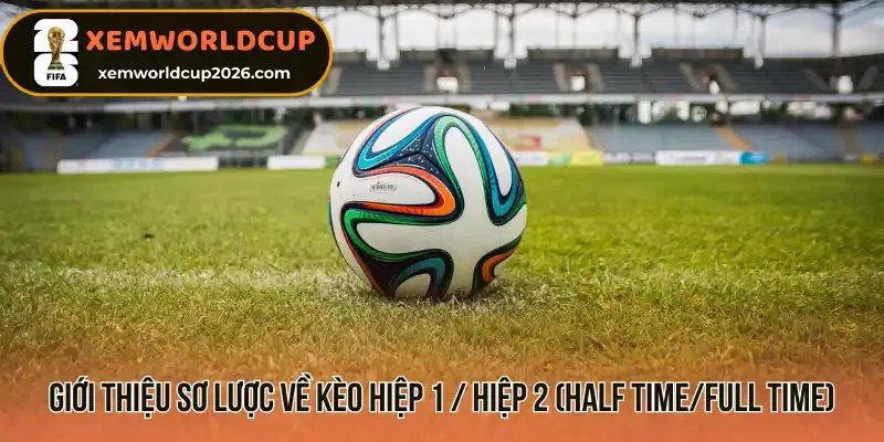 Giới thiệu sơ lược về kèo hiệp 1 / hiệp 2 (Half Time/Full Time)