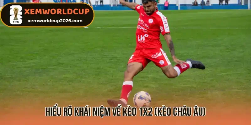 Hiểu rõ khái niệm về kèo 1x2 (kèo châu Âu)