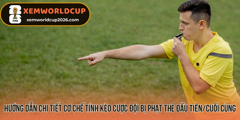 Hướng dẫn chi tiết cơ chế tính kèo cược đội bị phạt thẻ đầu tiên/cuối cùng