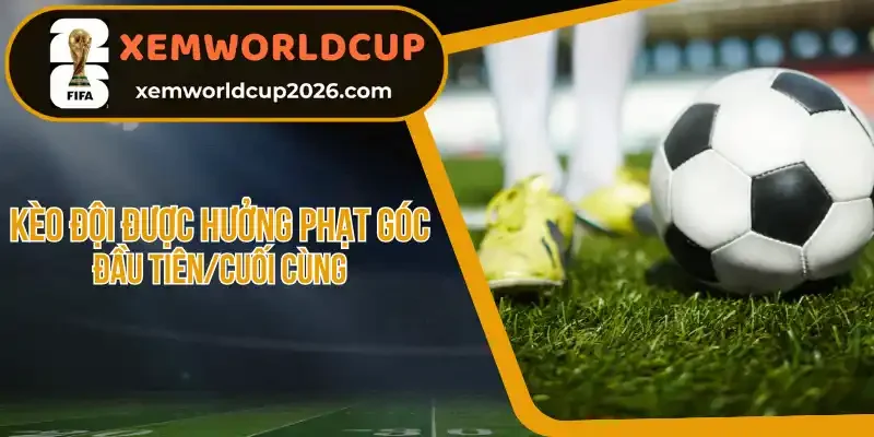 Ví dụ thực tế cách chơi kèo đội được hưởng phạt góc đầu tiên/cuối cùng