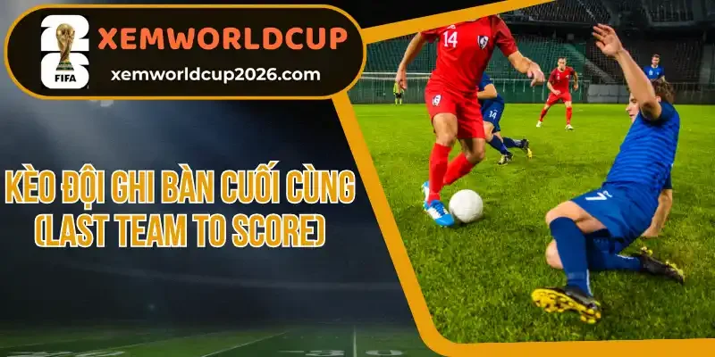 Đối tượng người chơi nên đặt cược kèo đội ghi bàn cuối cùng