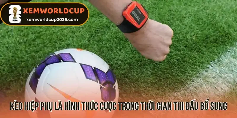 Kèo hiệp phụ là hình thức cược trong thời gian thi đấu bổ sung