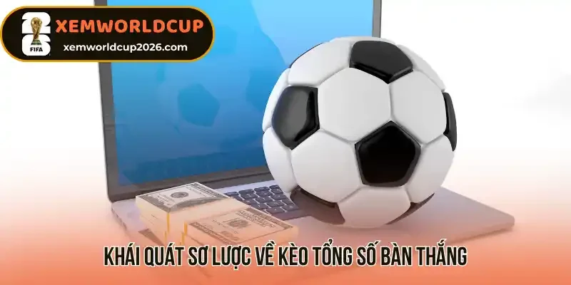 Khái quát sơ lược về kèo tổng số bàn thắng