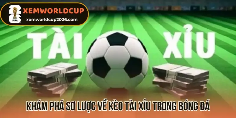 Khám phá sơ lược về kèo tài xỉu trong bóng đá