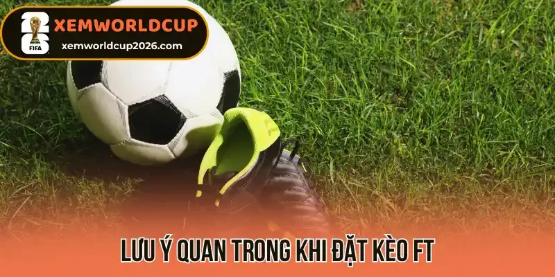 Lưu ý quan trong khi đặt kèo FT