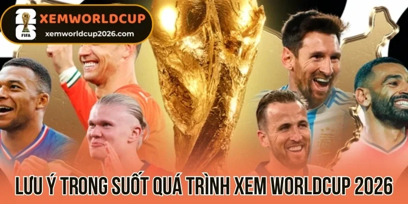 Lưu ý trong suốt quá trình xem Worldcup 2026