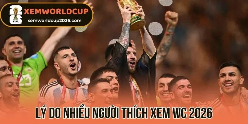 Lý do nhiều người thích xem WC 2026