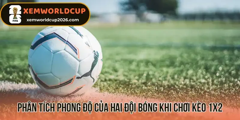 Phân tích phong độ của hai đội bóng khi chơi kèo 1x2