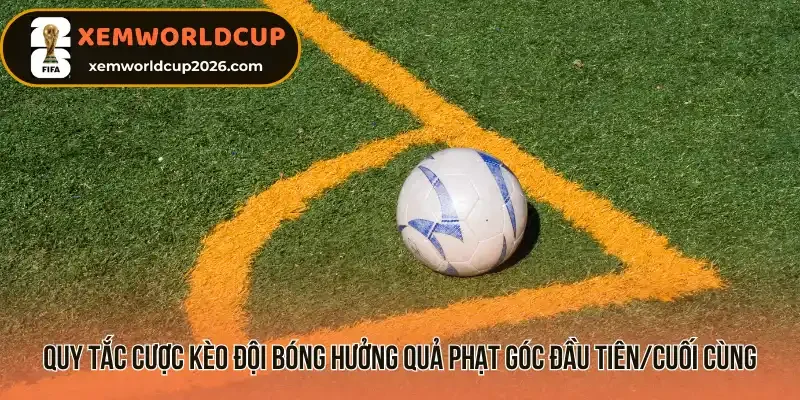 Quy tắc cược kèo đội bóng hưởng quả phạt góc đầu tiên/cuối cùng
