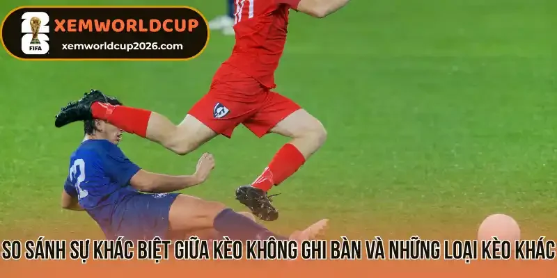 So sánh sự khác biệt giữa kèo không ghi bàn và những loại kèo khác