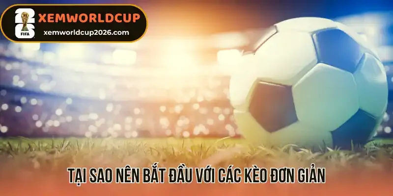 Tại sao nên bắt đầu với các kèo đơn giản