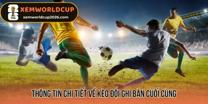 Thông tin chi tiết về kèo đội ghi bàn cuối cùng