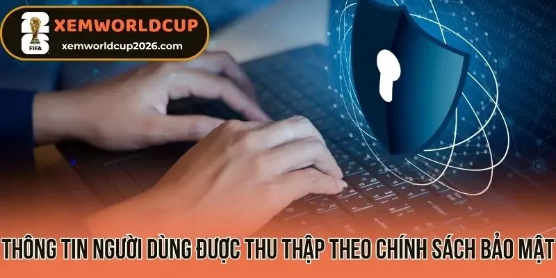 Thông tin người dùng được thu thập theo chính sách bảo mật