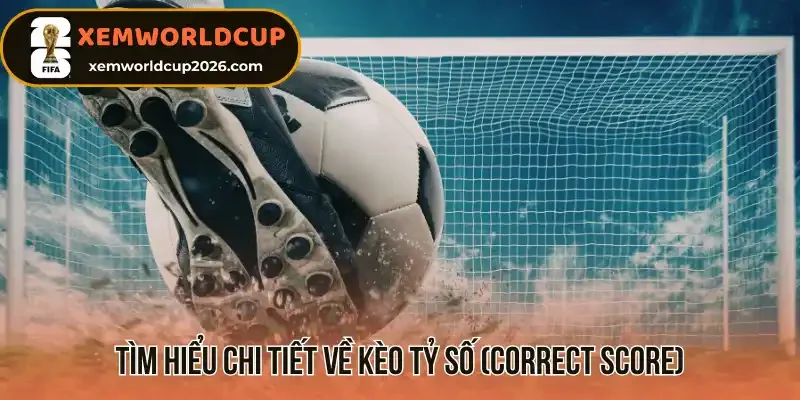 Tìm hiểu chi tiết về kèo tỷ số (Correct Score)