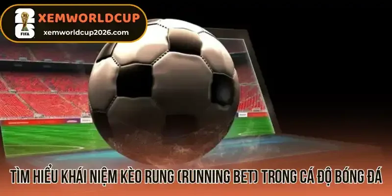 Tìm hiểu khái niệm kèo rung (Running Bet) trong cá độ bóng đá