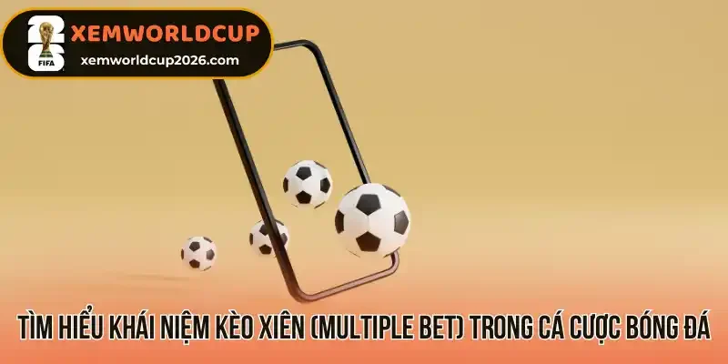 Tìm hiểu khái niệm kèo Xiên (Multiple Bet) trong cá cược bóng đá
