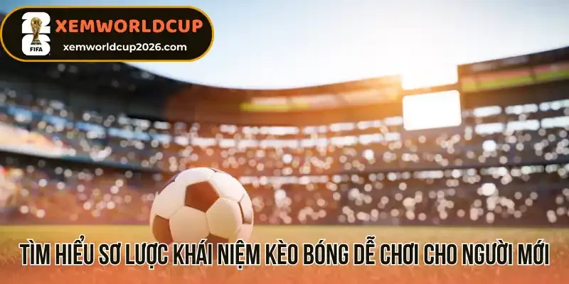 Tìm hiểu sơ lược khái niệm kèo bóng dễ chơi cho người mới