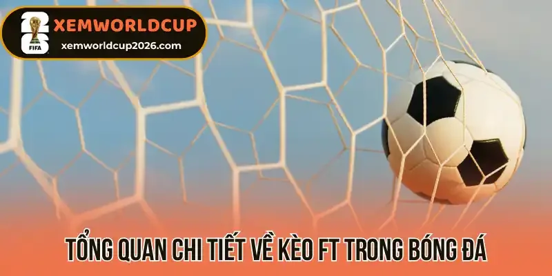 Tổng quan chi tiết về kèo FT trong bóng đá