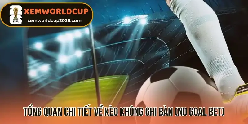 Tổng quan chi tiết về kèo không ghi bàn (No Goal Bet)
