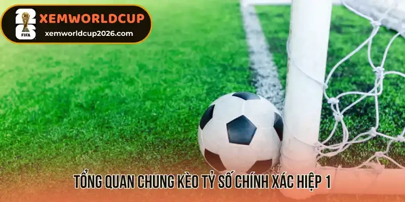 Tổng quan chung kèo tỷ số chính xác hiệp 1