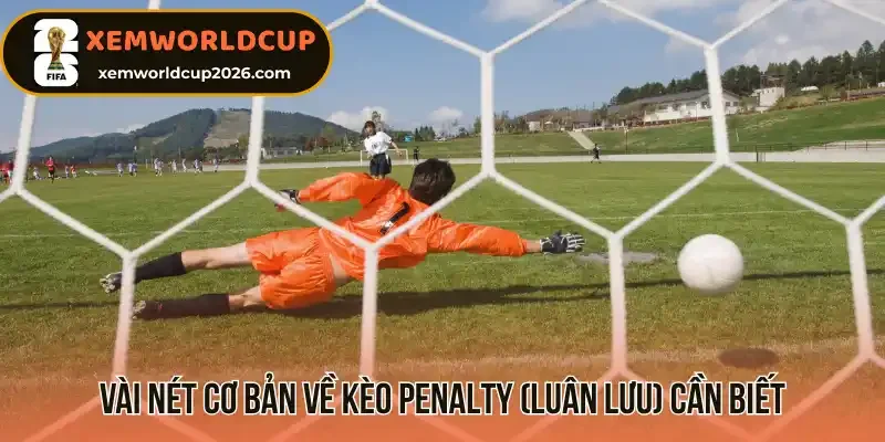 Vài nét cơ bản về kèo penalty (Luân lưu) cần biết