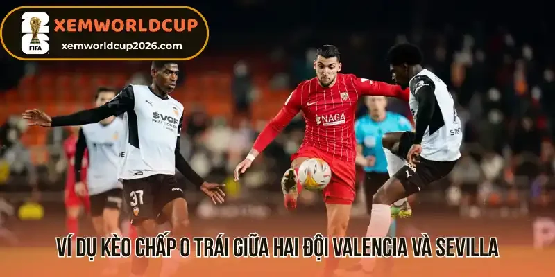 Ví dụ kèo chấp 0 trái giữa hai đội Valencia và Sevilla