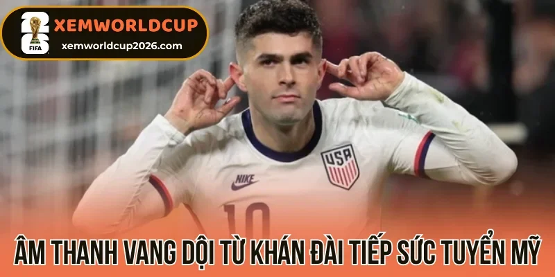 Âm thanh vang dội từ khán đài tiếp sức tuyển Mỹ