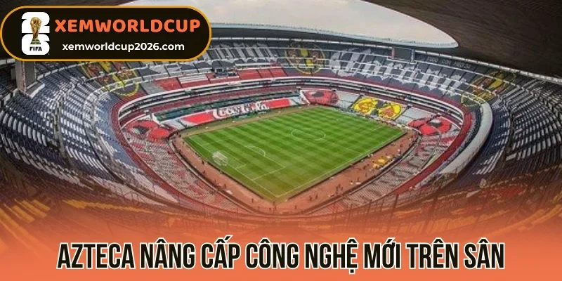 Azteca nâng cấp công nghệ mới trên sân
