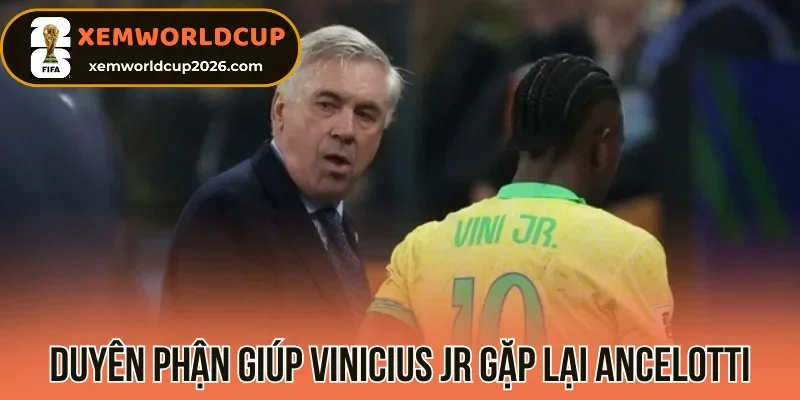 Duyên phận giúp Vinicius Jr gặp lại Ancelotti