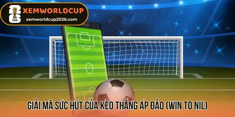 Giải mã sức hút của kèo thắng áp đảo (Win to Nil)
