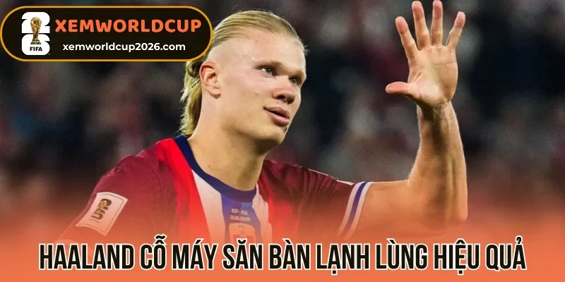 Haaland cỗ máy săn bàn lạnh lùng hiệu quả