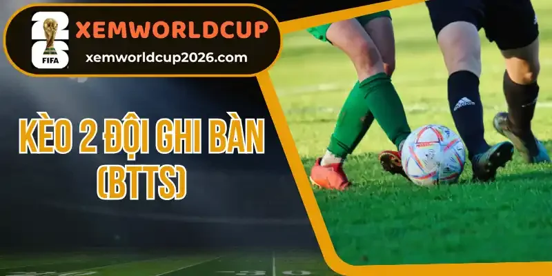 Tổng hợp các hình thức cực của kèo 2 đội ghi bàn (BTTS)