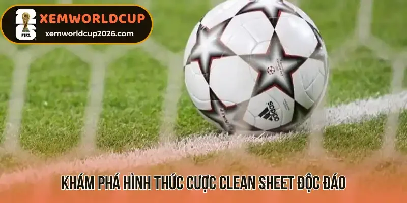 Khám phá hình thức cược Clean Sheet độc đáo 