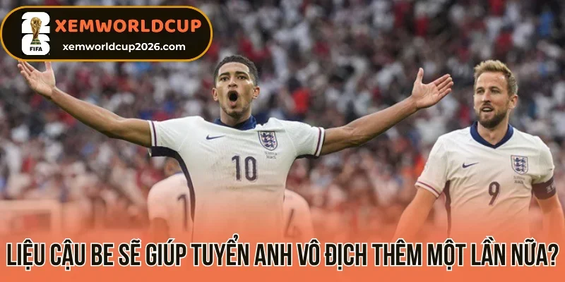 Liệu Cậu Be sẽ giúp tuyển Anh vô địch thêm một lần nữa?