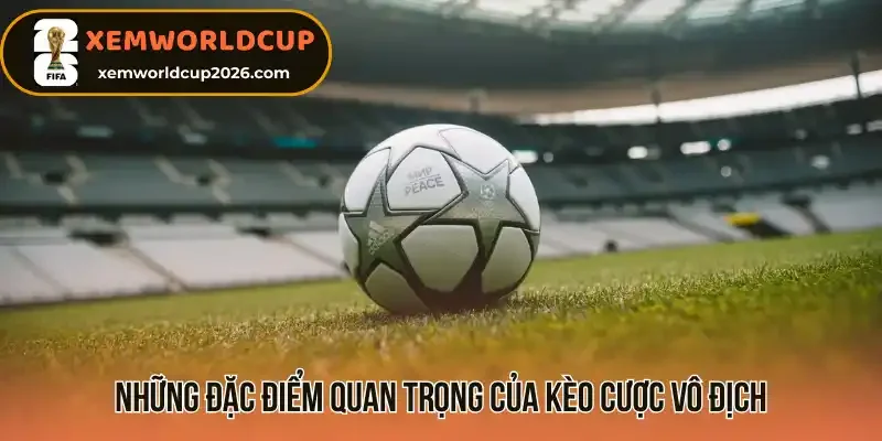 Những đặc điểm quan trọng của kèo cược vô địch