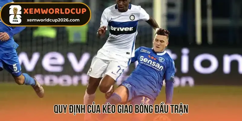 Tìm hiểu một số quy định của kèo giao bóng đầu trận