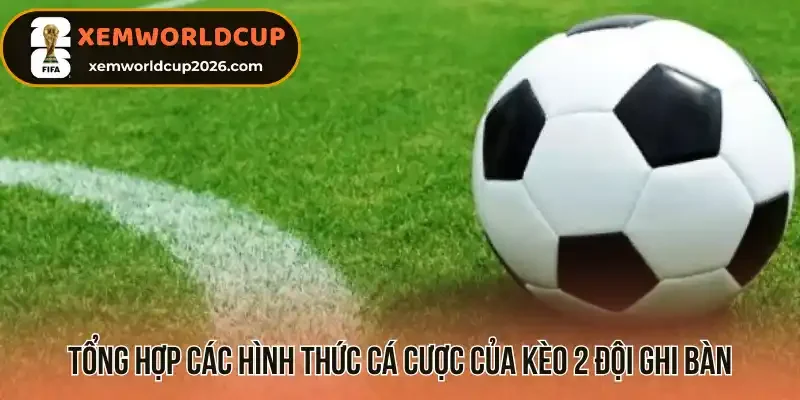 Tổng hợp các hình thức cực của kèo 2 đội ghi bàn (BTTS)