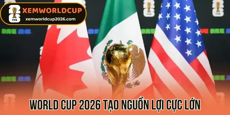 World Cup 2026 tạo nguồn lợi cực lớn