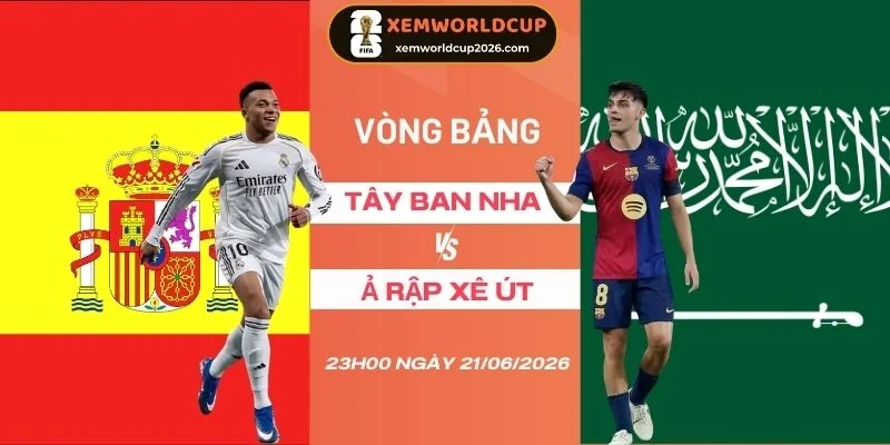Soi kèo Tây Ban Nha vs Ả Rập Xê Út - Bảng H World Cup 23h00 21/06/2026