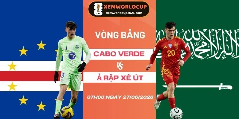 Soi tỷ lệ kèo Cabo Verde vs Ả Rập Xê Út - Bảng H World Cup 07h00 27/06/2026
